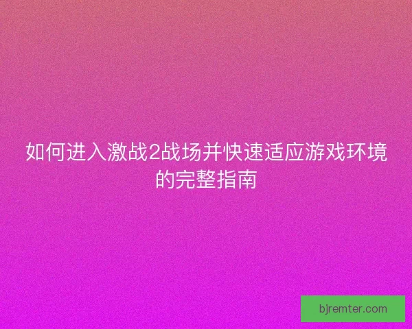 如何进入激战2战场并快速适应游戏环境的完整指南 如何进入激战2战场并快速适应游戏环境的完整指南