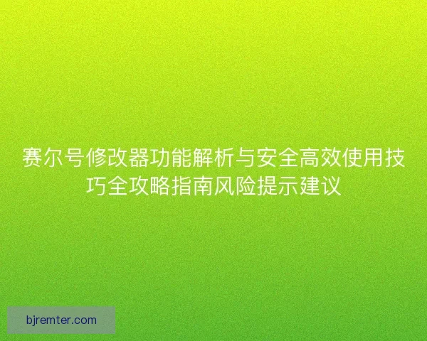 赛尔号修改器功能解析与安全高效使用技巧全攻略指南风险提示建议