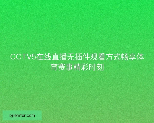 CCTV5在线直播无插件观看方式畅享体育赛事精彩时刻