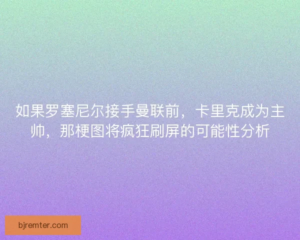 如果罗塞尼尔接手曼联前,卡里克成为主帅,那梗图将疯狂刷屏的可能性分析 如果罗塞尼尔接手曼联前,卡里克成为主帅,那梗图将疯狂刷屏的可能性分析
