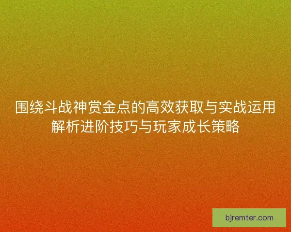 围绕斗战神赏金点的高效获取与实战运用解析进阶技巧与玩家成长策略 围绕斗战神赏金点的高效获取与实战运用解析进阶技巧与玩家成长策略