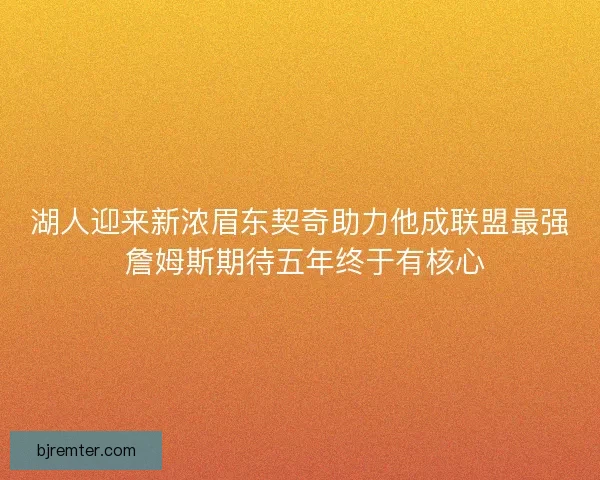 湖人迎来新浓眉东契奇助力他成联盟最强 詹姆斯期待五年终于有核心 湖人迎来新浓眉东契奇助力他成联盟最强 詹姆斯期待五年终于有核心