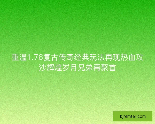 重温1.76复古传奇经典玩法再现热血攻沙辉煌岁月兄弟再聚首
