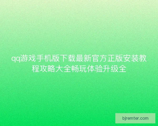 qq游戏手机版下载最新官方正版安装教程攻略大全畅玩体验升级全 qq游戏手机版下载最新官方正版安装教程攻略大全畅玩体验升级全