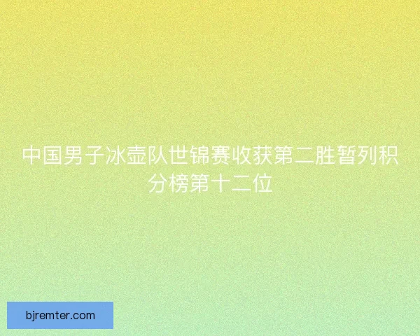 中国男子冰壶队世锦赛收获第二胜暂列积分榜第十二位 中国男子冰壶队世锦赛收获第二胜暂列积分榜第十二位