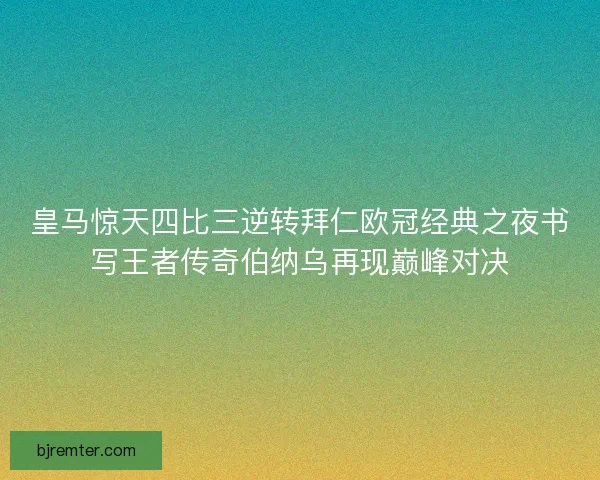 皇马惊天四比三逆转拜仁欧冠经典之夜书写王者传奇伯纳乌再现巅峰对决 皇马惊天四比三逆转拜仁欧冠经典之夜书写王者传奇伯纳乌再现巅峰对决