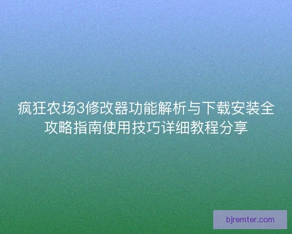 疯狂农场3修改器功能解析与下载安装全攻略指南使用技巧详细教程分享 疯狂农场3修改器功能解析与下载安装全攻略指南使用技巧详细教程分享